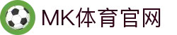 MK体育(MK SPORTS)官方平台 - 全球赛事一网打尽你想看的都 - MK SPORTS